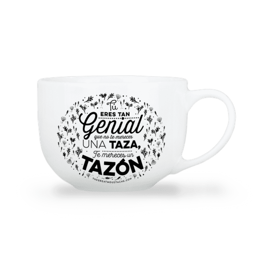 TAZÓN - TÚ ERES TAN GENIAL QUE NO TE MERECES UNA TAZA, TE MERECES UN TAZÓN